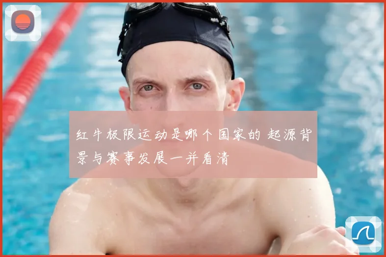 红牛极限运动是哪个国家的 起源背景与赛事发展一并看清