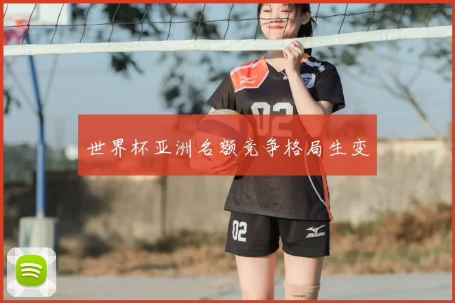 世界杯亚洲名额竞争格局生变