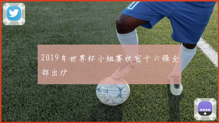 2019年世界杯小组赛收官十六强全部出炉