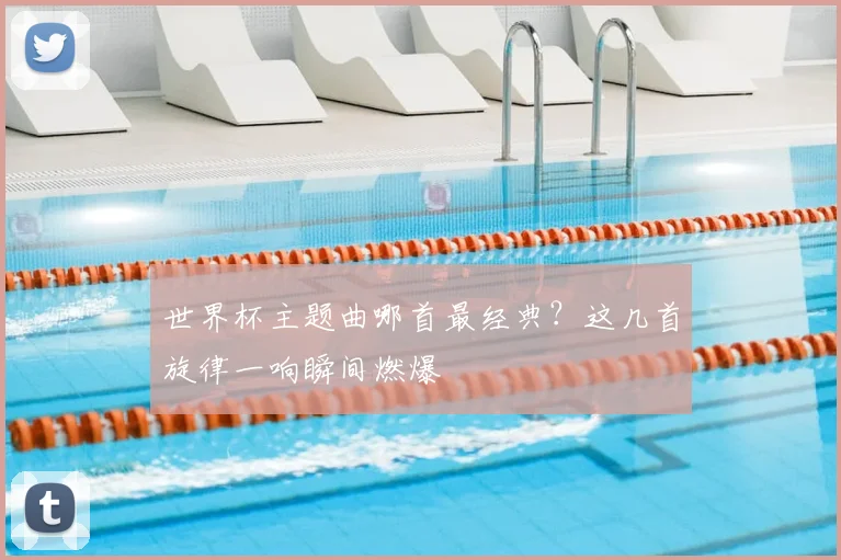世界杯主题曲哪首最经典？这几首旋律一响瞬间燃爆