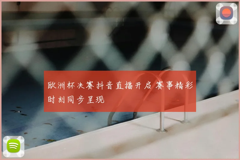 欧洲杯决赛抖音直播开启 赛事精彩时刻同步呈现