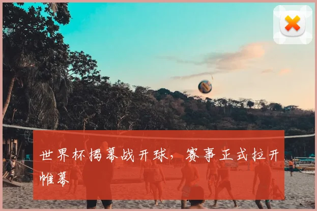 世界杯揭幕战开球，赛事正式拉开帷幕