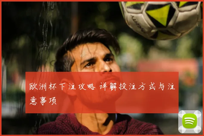 欧洲杯下注攻略 详解投注方式与注意事项