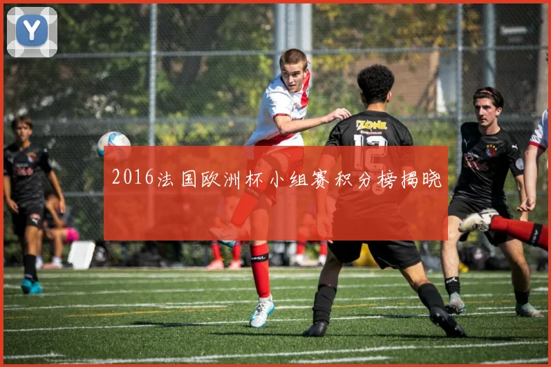 2016法国欧洲杯小组赛积分榜揭晓