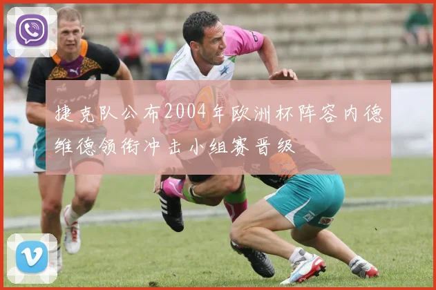 捷克队公布2004年欧洲杯阵容内德维德领衔冲击小组赛晋级