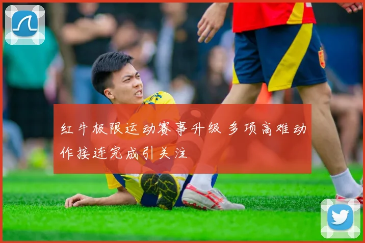 红牛极限运动赛事升级 多项高难动作接连完成引关注