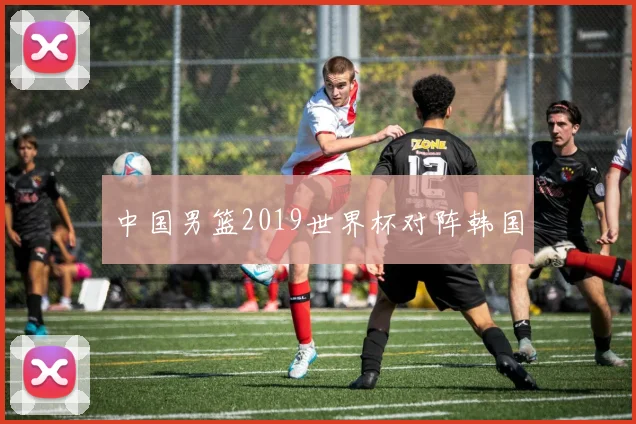中国男篮2019世界杯对阵韩国