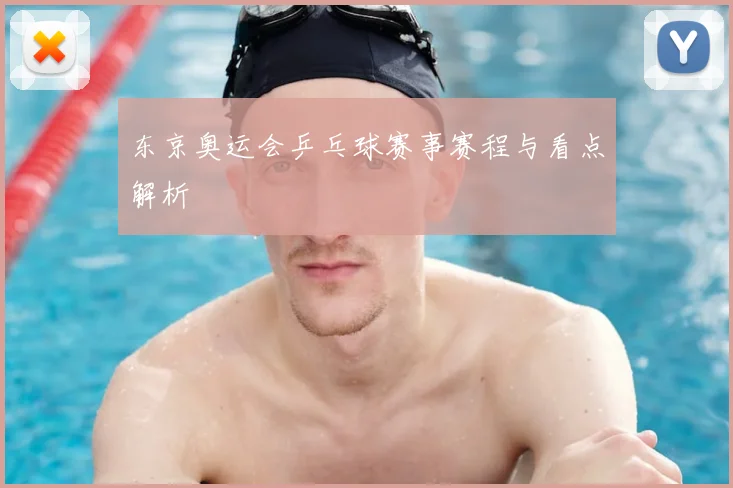 东京奥运会乒乓球赛事赛程与看点解析