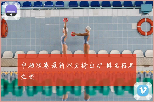 中超联赛最新积分榜出炉 排名格局生变