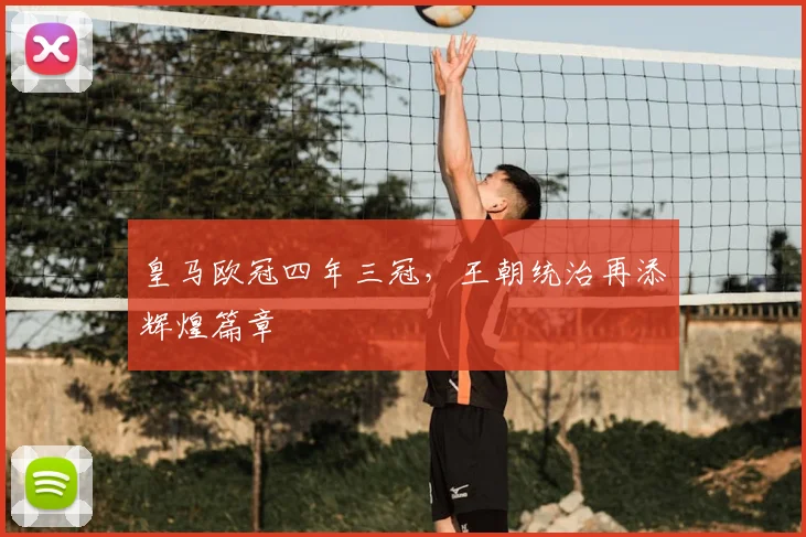 皇马欧冠四年三冠，王朝统治再添辉煌篇章