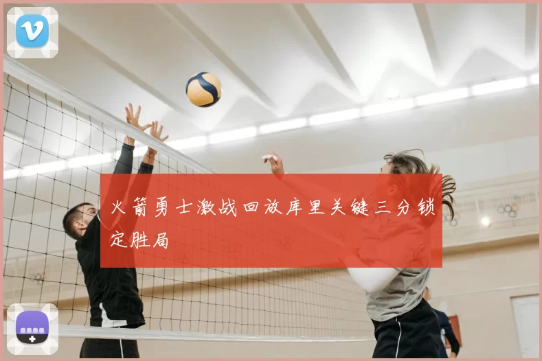 火箭勇士激战回放库里关键三分锁定胜局