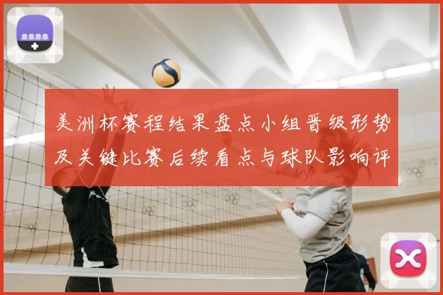 美洲杯赛程结果盘点小组晋级形势及关键比赛后续看点与球队影响评估