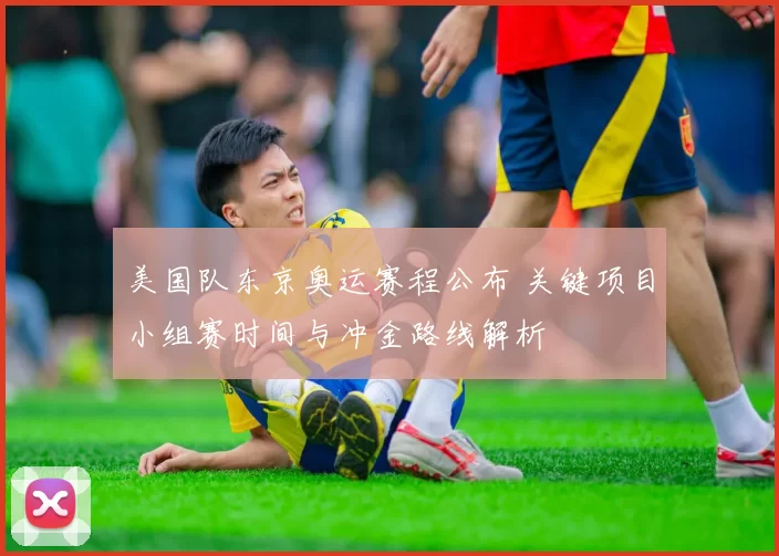 美国队东京奥运赛程公布 关键项目小组赛时间与冲金路线解析