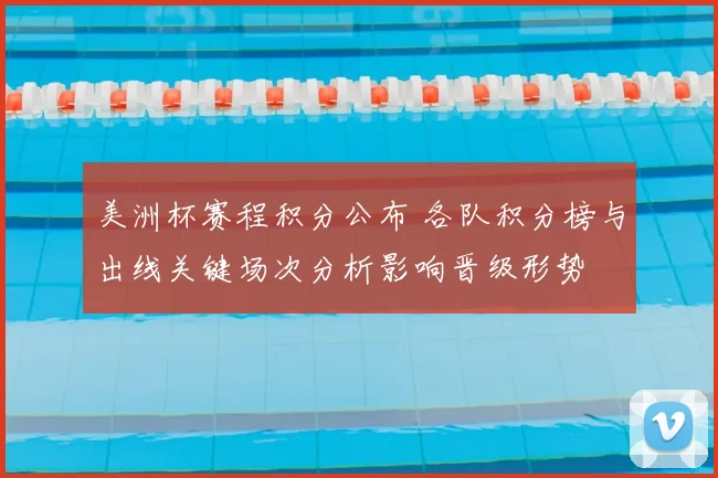 美洲杯赛程积分公布 各队积分榜与出线关键场次分析影响晋级形势