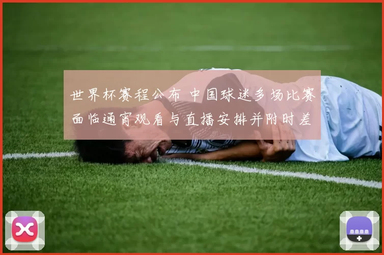 世界杯赛程公布 中国球迷多场比赛面临通宵观看与直播安排并附时差提示