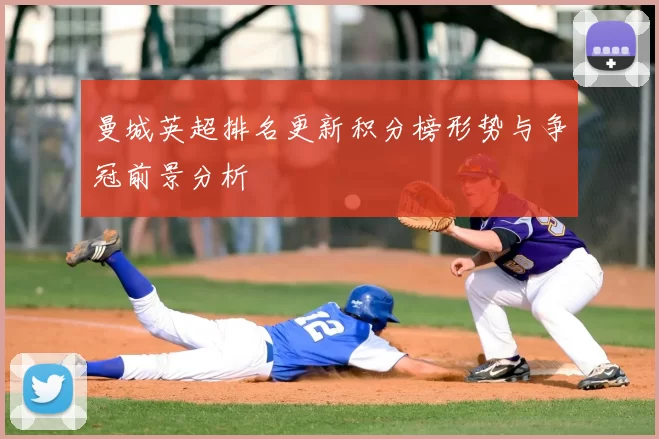 曼城英超排名更新积分榜形势与争冠前景分析