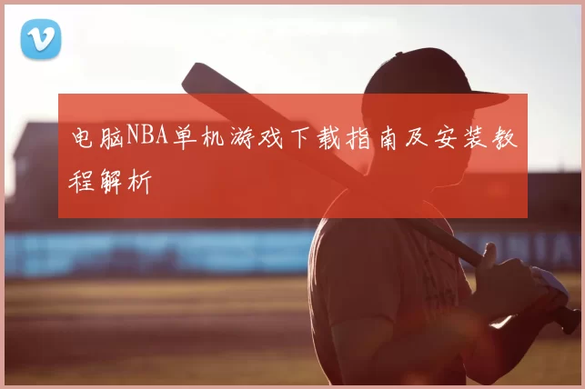 电脑NBA单机游戏下载指南及安装教程解析