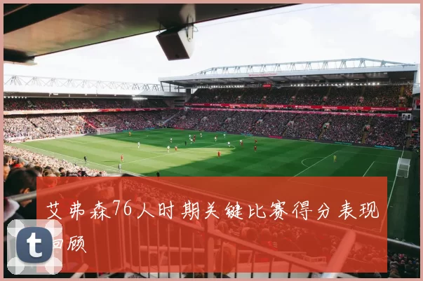 艾弗森76人时期关键比赛得分表现回顾