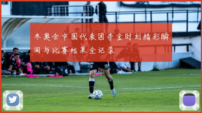 冬奥会中国代表团夺金时刻精彩瞬间与比赛结果全记录