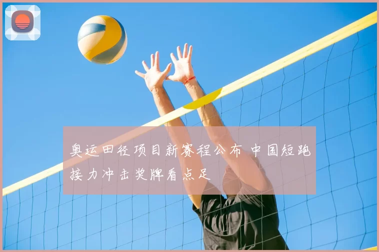 奥运田径项目新赛程公布 中国短跑接力冲击奖牌看点足