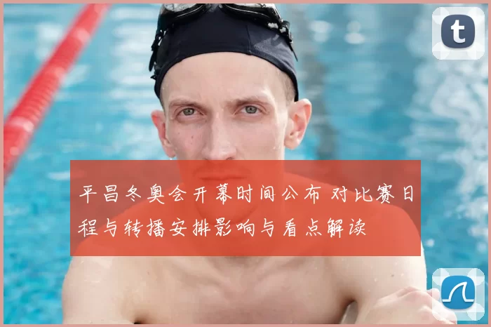 平昌冬奥会开幕时间公布 对比赛日程与转播安排影响与看点解读