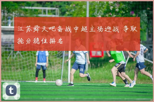 江苏舜天吧备战中超主场迎战 争取抢分稳住排名