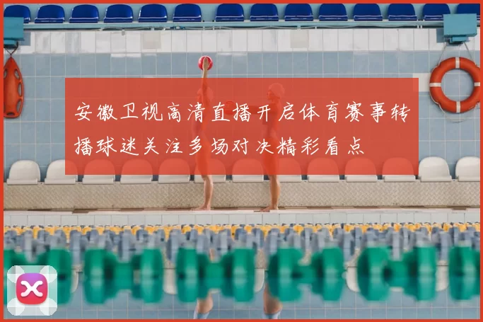 安徽卫视高清直播开启体育赛事转播球迷关注多场对决精彩看点