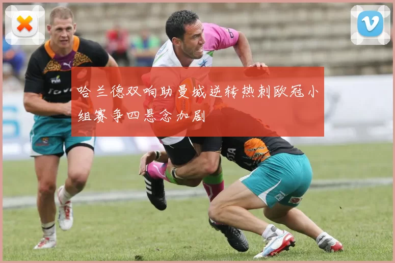 哈兰德双响助曼城逆转热刺欧冠小组赛争四悬念加剧