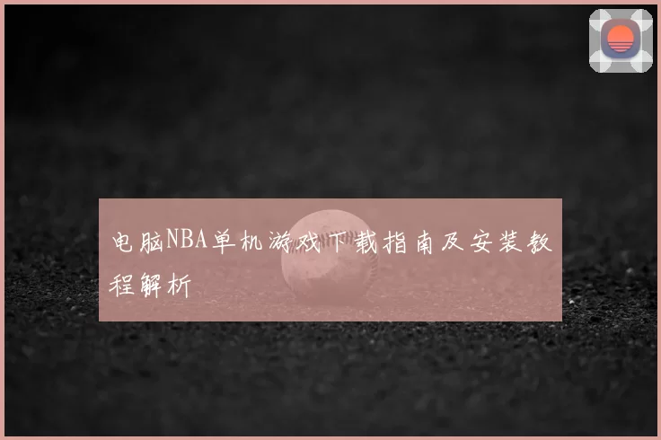 电脑NBA单机游戏下载指南及安装教程解析