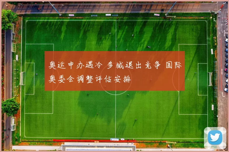 奥运申办遇冷 多城退出竞争 国际奥委会调整评估安排