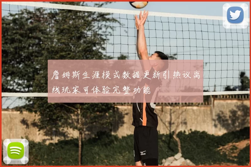 詹姆斯生涯模式数据更新引热议离线玩家可体验完整功能