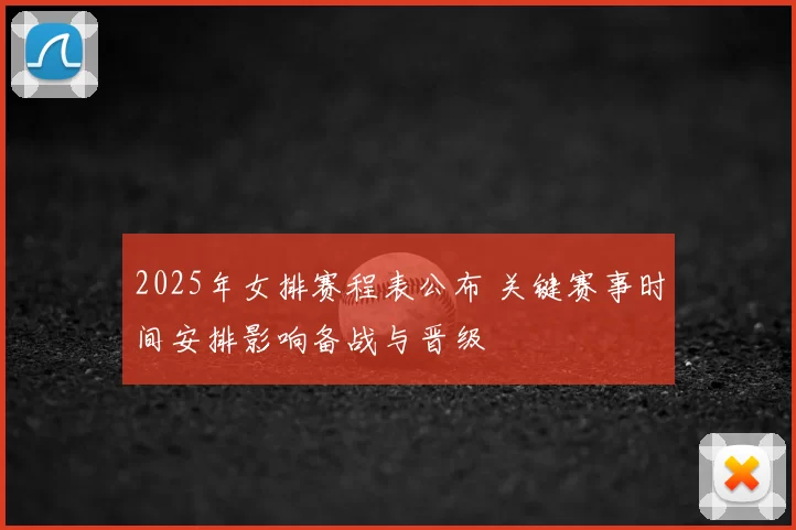 2025年女排赛程表公布 关键赛事时间安排影响备战与晋级