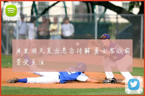 库里明天复出悬念待解 勇士客战前景受关注