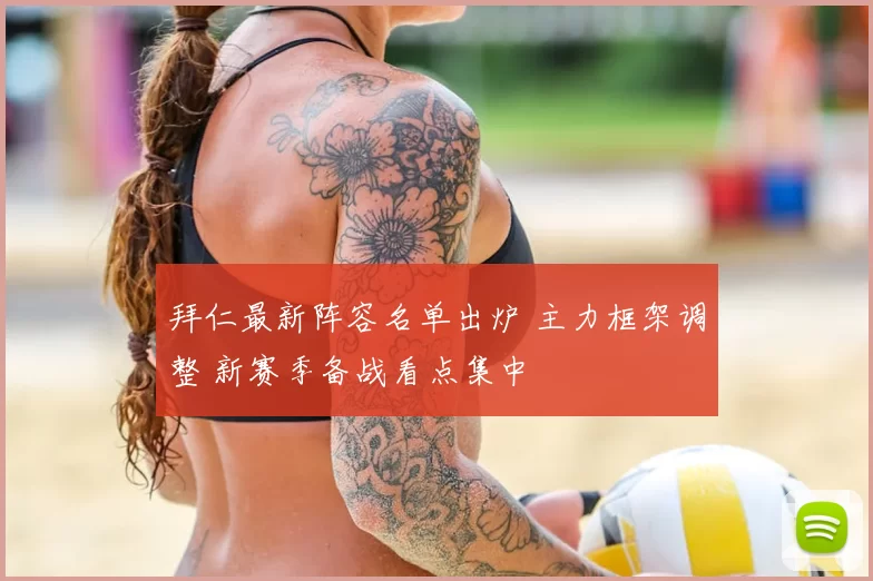 拜仁最新阵容名单出炉 主力框架调整 新赛季备战看点集中