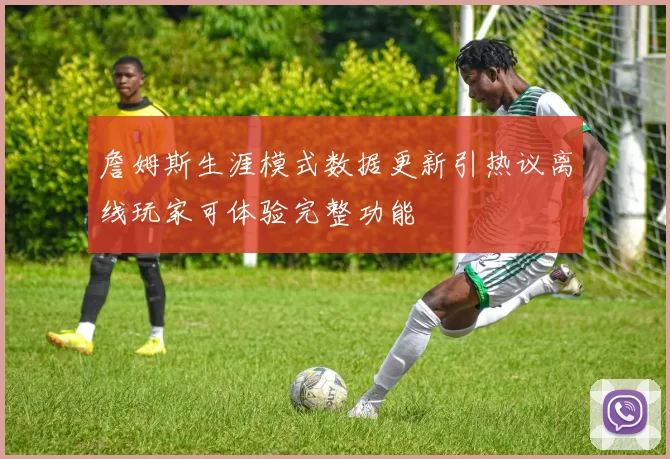 詹姆斯生涯模式数据更新引热议离线玩家可体验完整功能