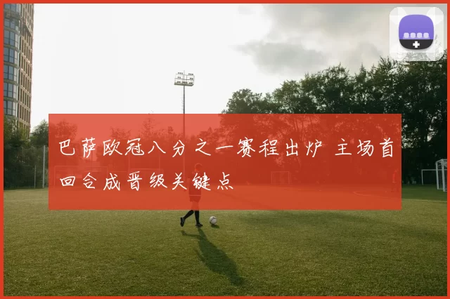 巴萨欧冠八分之一赛程出炉 主场首回合成晋级关键点