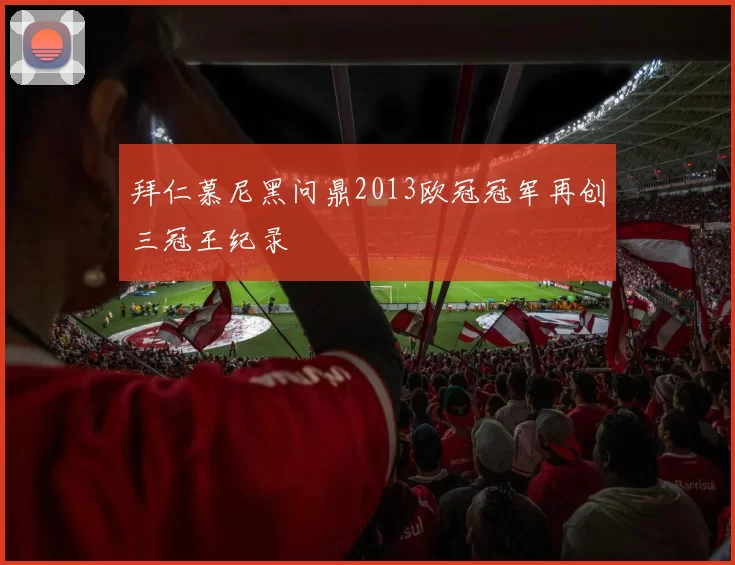 拜仁慕尼黑问鼎2013欧冠冠军再创三冠王纪录