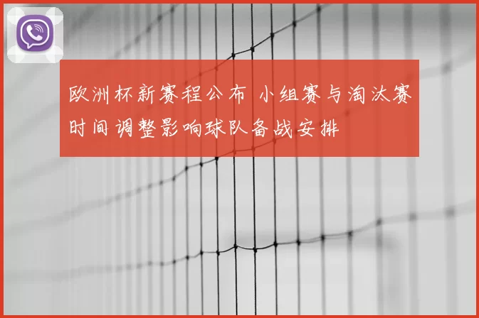 欧洲杯新赛程公布 小组赛与淘汰赛时间调整影响球队备战安排