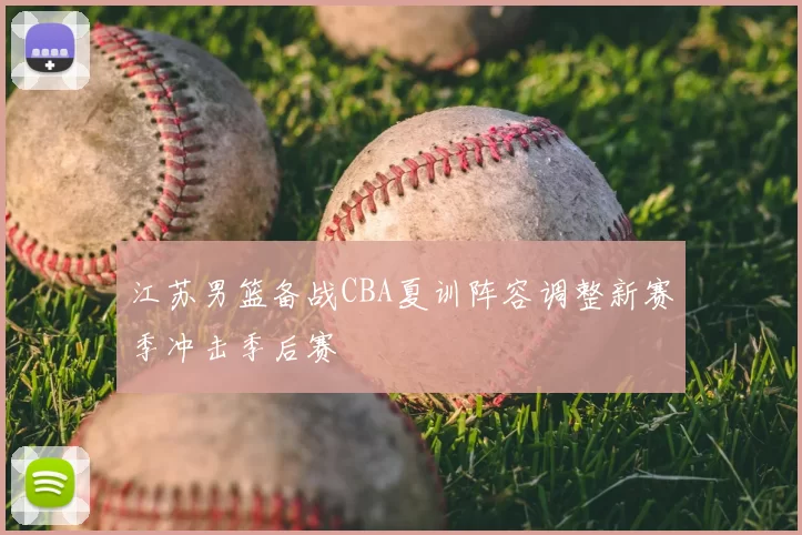 江苏男篮备战CBA夏训阵容调整新赛季冲击季后赛